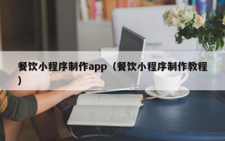 济源餐饮小程序制作app（餐饮小程序制作教程）