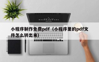 济源小程序制作免费pdf（小程序里的pdf文件怎么转出来）