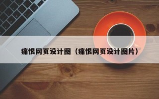 济源痛恨网页设计图（痛恨网页设计图片）