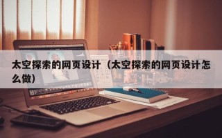 济源太空探索的网页设计（太空探索的网页设计怎么做）