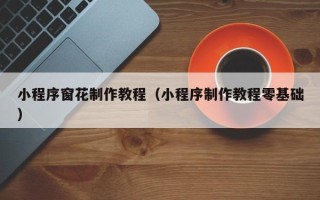 济源小程序窗花制作教程（小程序制作教程零基础）