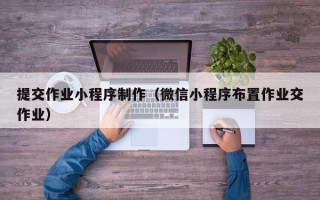 济源提交作业小程序制作（微信小程序布置作业交作业）