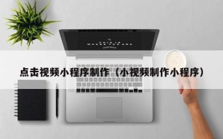济源点击视频小程序制作（小视频制作小程序）