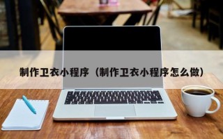 济源制作卫衣小程序（制作卫衣小程序怎么做）