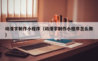 济源动漫字制作小程序（动漫字制作小程序怎么做）